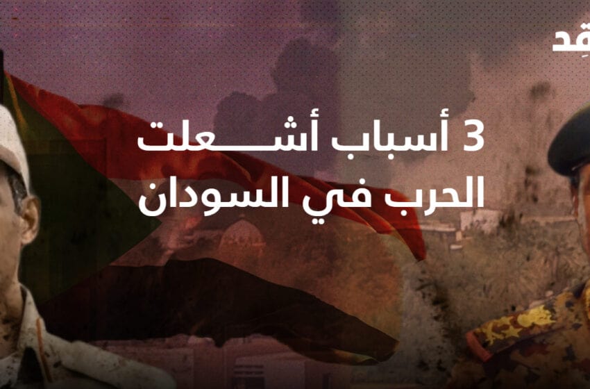 “Brotherhood War”.. 3 Reasons that Ignited the War in Sudan